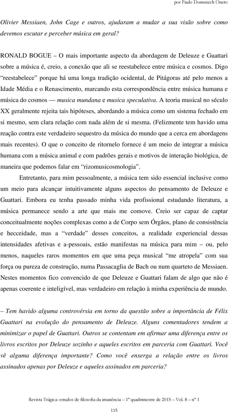 Digo reestabelece porque há uma longa tradição ocidental, de Pitágoras até pelo menos a Idade Média e o Renascimento, marcando esta correspondência entre música humana e música do cosmos musica