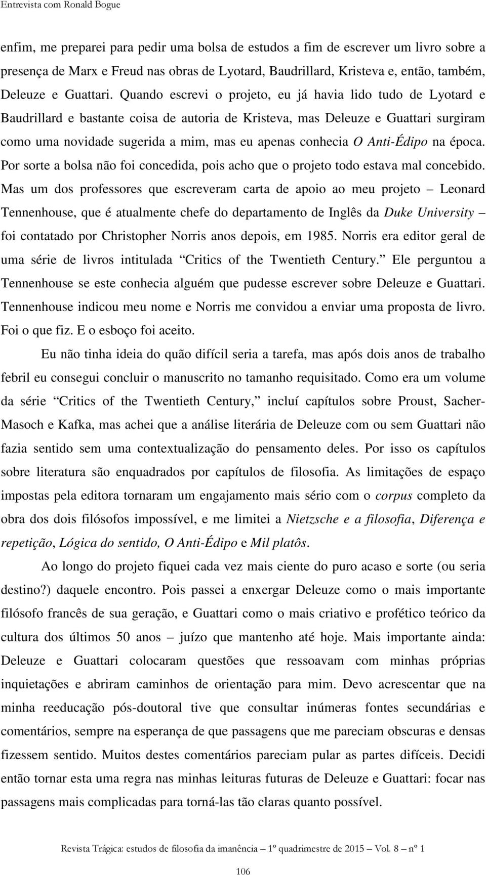 Quando escrevi o projeto, eu já havia lido tudo de Lyotard e Baudrillard e bastante coisa de autoria de Kristeva, mas Deleuze e Guattari surgiram como uma novidade sugerida a mim, mas eu apenas