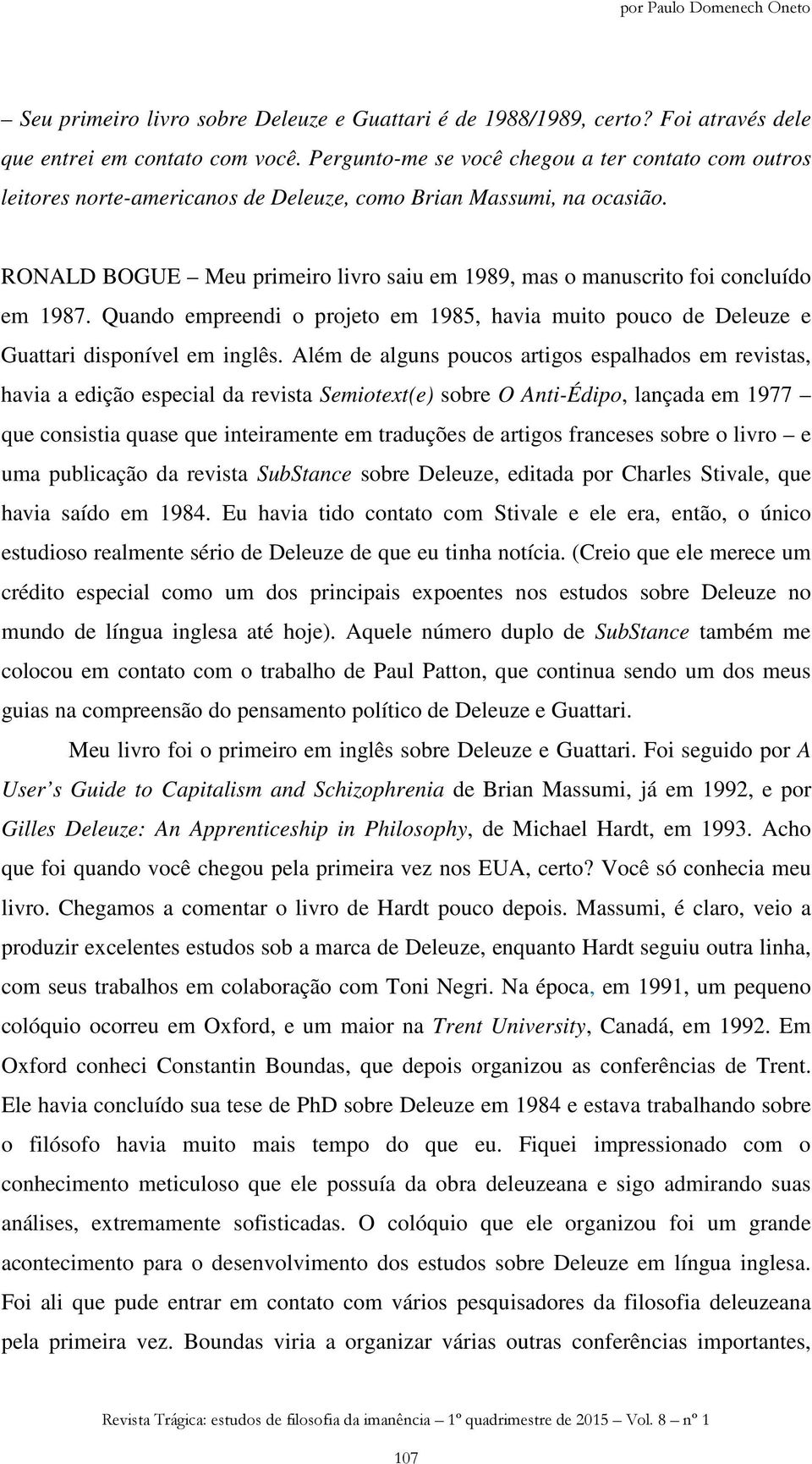 RONALD BOGUE Meu primeiro livro saiu em 1989, mas o manuscrito foi concluído em 1987. Quando empreendi o projeto em 1985, havia muito pouco de Deleuze e Guattari disponível em inglês.