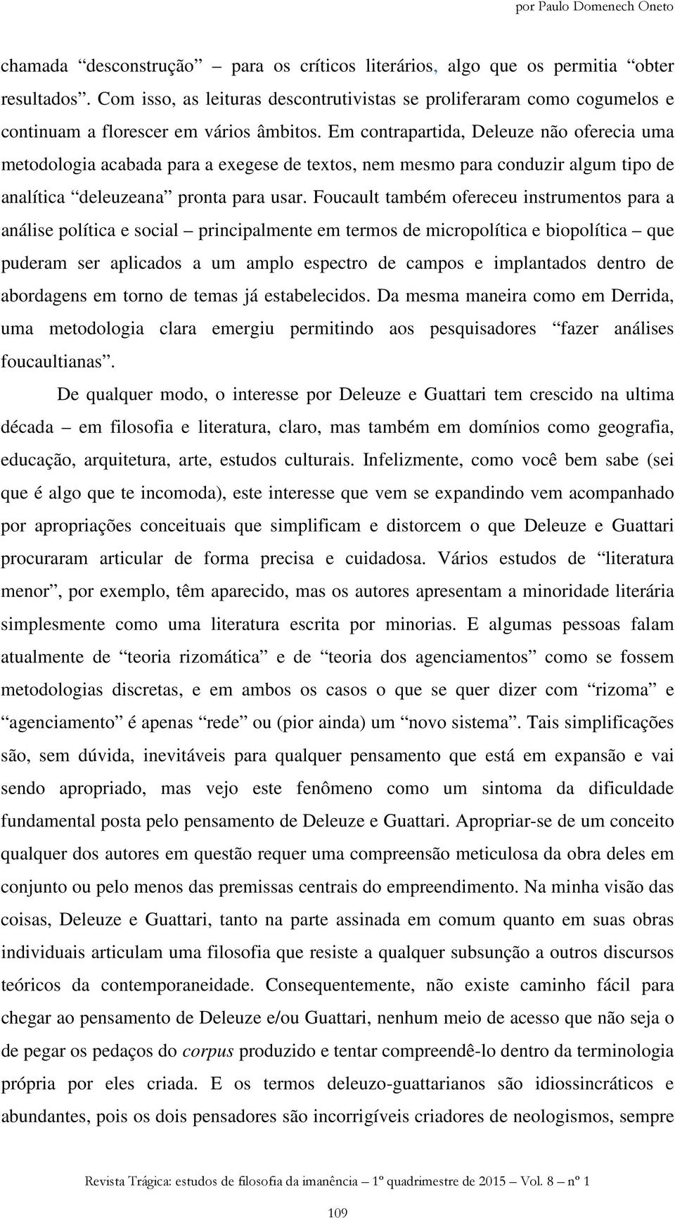 Em contrapartida, Deleuze não oferecia uma metodologia acabada para a exegese de textos, nem mesmo para conduzir algum tipo de analítica deleuzeana pronta para usar.