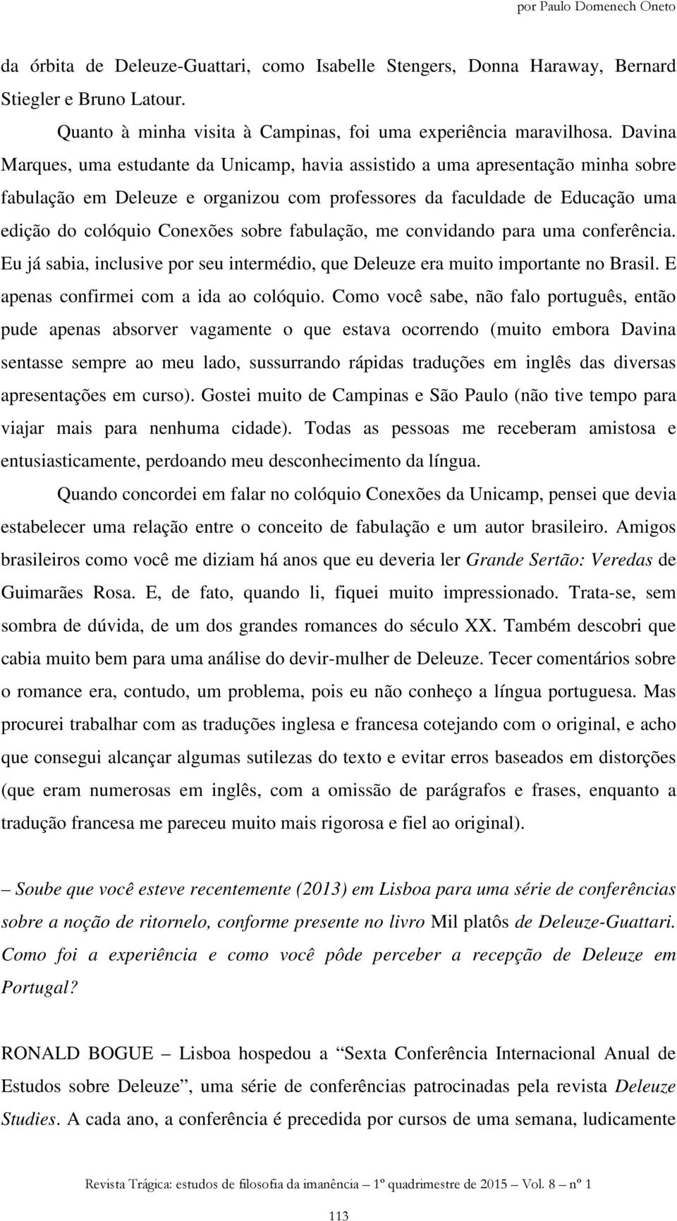 sobre fabulação, me convidando para uma conferência. Eu já sabia, inclusive por seu intermédio, que Deleuze era muito importante no Brasil. E apenas confirmei com a ida ao colóquio.