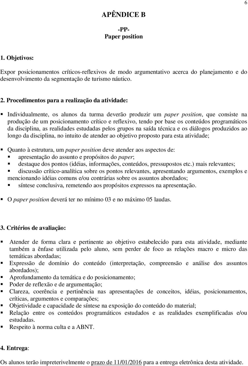 os conteúdos programáticos da disciplina, as realidades estudadas pelos grupos na saída técnica e os diálogos produzidos ao longo da disciplina, no intuito de atender ao objetivo proposto para esta