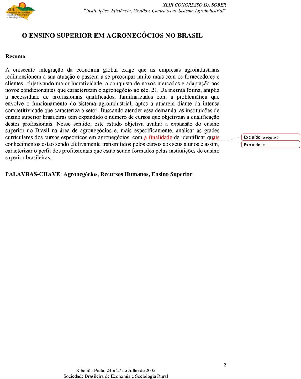 Da mesma forma, amplia a necessidade de profissionais qualificados, familiarizados com a problemática que envolve o funcionamento do sistema agroindustrial, aptos a atuarem diante da intensa