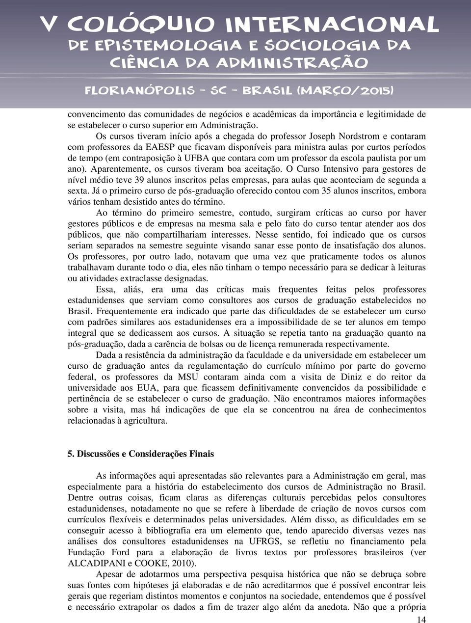 UFBA que contara com um professor da escola paulista por um ano). Aparentemente, os cursos tiveram boa aceitação.