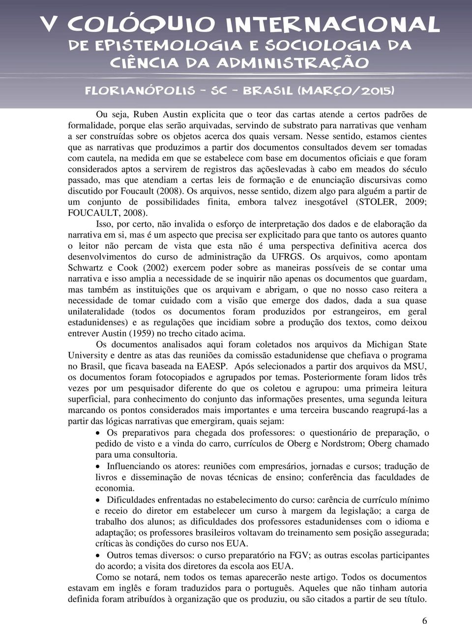 Nesse sentido, estamos cientes que as narrativas que produzimos a partir dos documentos consultados devem ser tomadas com cautela, na medida em que se estabelece com base em documentos oficiais e que