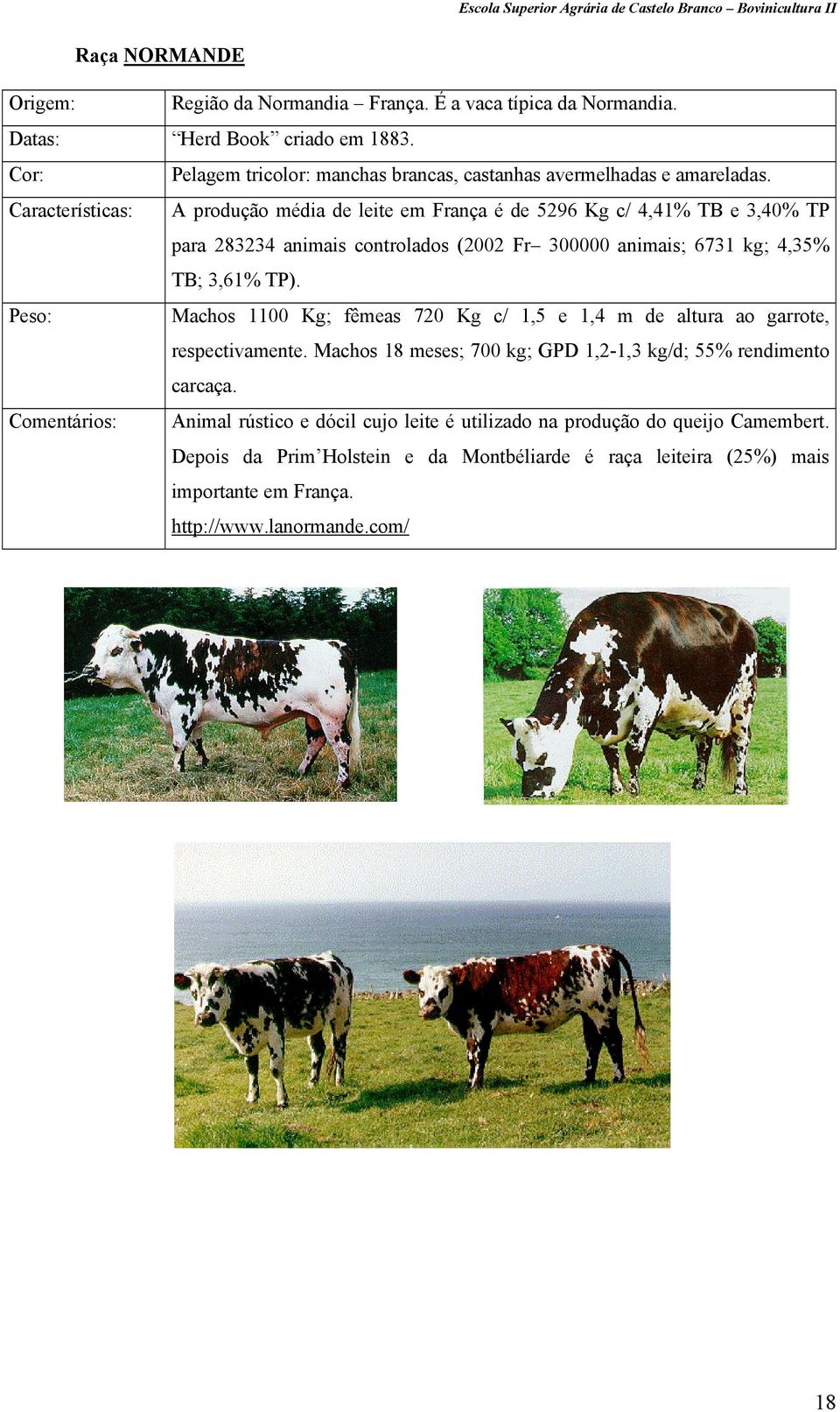 A produção média de leite em França é de 5296 Kg c/ 4,41% TB e 3,40% TP para 283234 animais controlados (2002 Fr 300000 animais; 6731 kg; 4,35% TB; 3,61% TP).