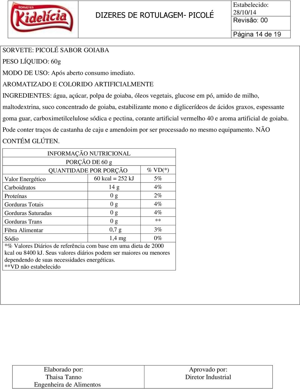 corante artificial vermelho 40 e aroma artificial de goiaba. Pode conter traços de castanha de caju e amendoim por ser processado no mesmo equipamento.