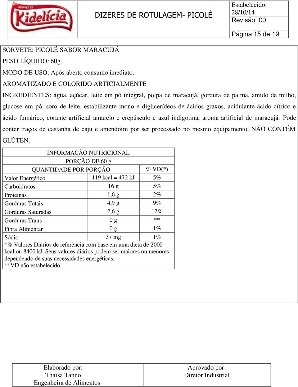 crepúsculo e azul indigotina, aroma artificial de maracujá. Pode conter traços de castanha de caju e amendoim por ser processado no mesmo equipamento. NÃO CONTÉM GLÚTEN.