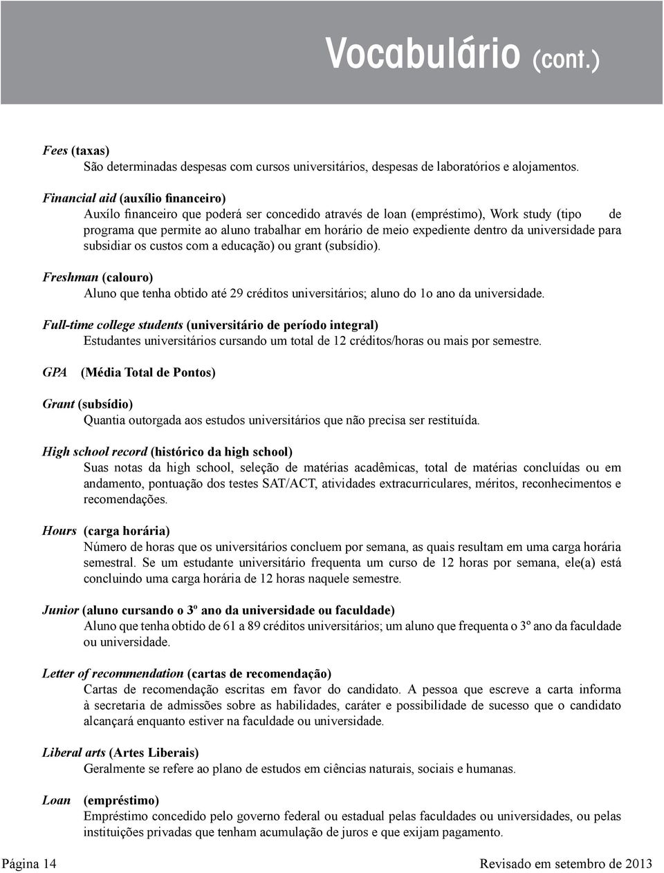 dentro da universidade para subsidiar os custos com a educação) ou grant (subsídio). Freshman (calouro) Aluno que tenha obtido até 29 créditos universitários; aluno do 1o ano da universidade.