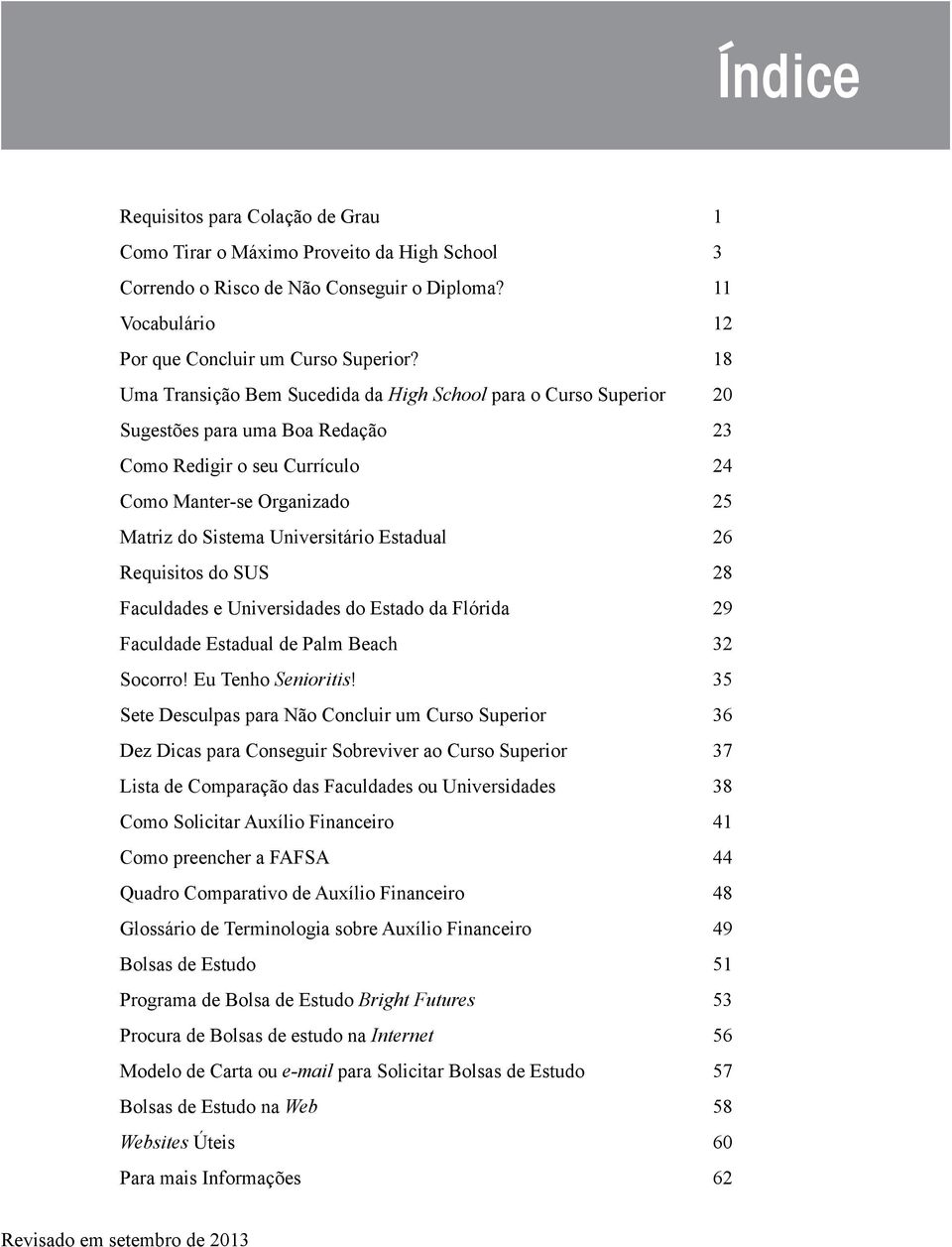 Estadual 26 Requisitos do SUS 28 Faculdades e Universidades do Estado da Flórida 29 Faculdade Estadual de Palm Beach 32 Socorro! Eu Tenho Senioritis!