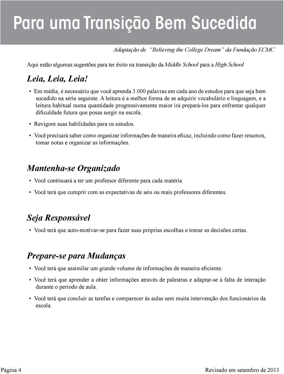 A leitura é a melhor forma de se adquirir vocabulário e linguagem, e a leitura habitual numa quantidade progressivamente maior irá prepará-los para enfrentar qualquer dificuldade futura que possa