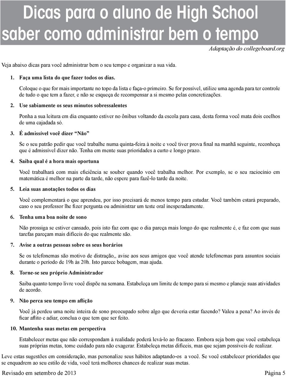 Se for possível, utilize uma agenda para ter controle de tudo o que tem a fazer, e não se esqueça de recompensar a si mesmo pelas concretizações. 2.