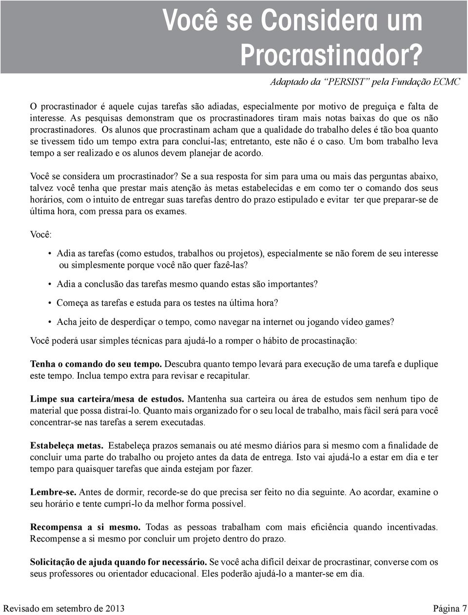 Os alunos que procrastinam acham que a qualidade do trabalho deles é tão boa quanto se tivessem tido um tempo extra para concluí-las; entretanto, este não é o caso.