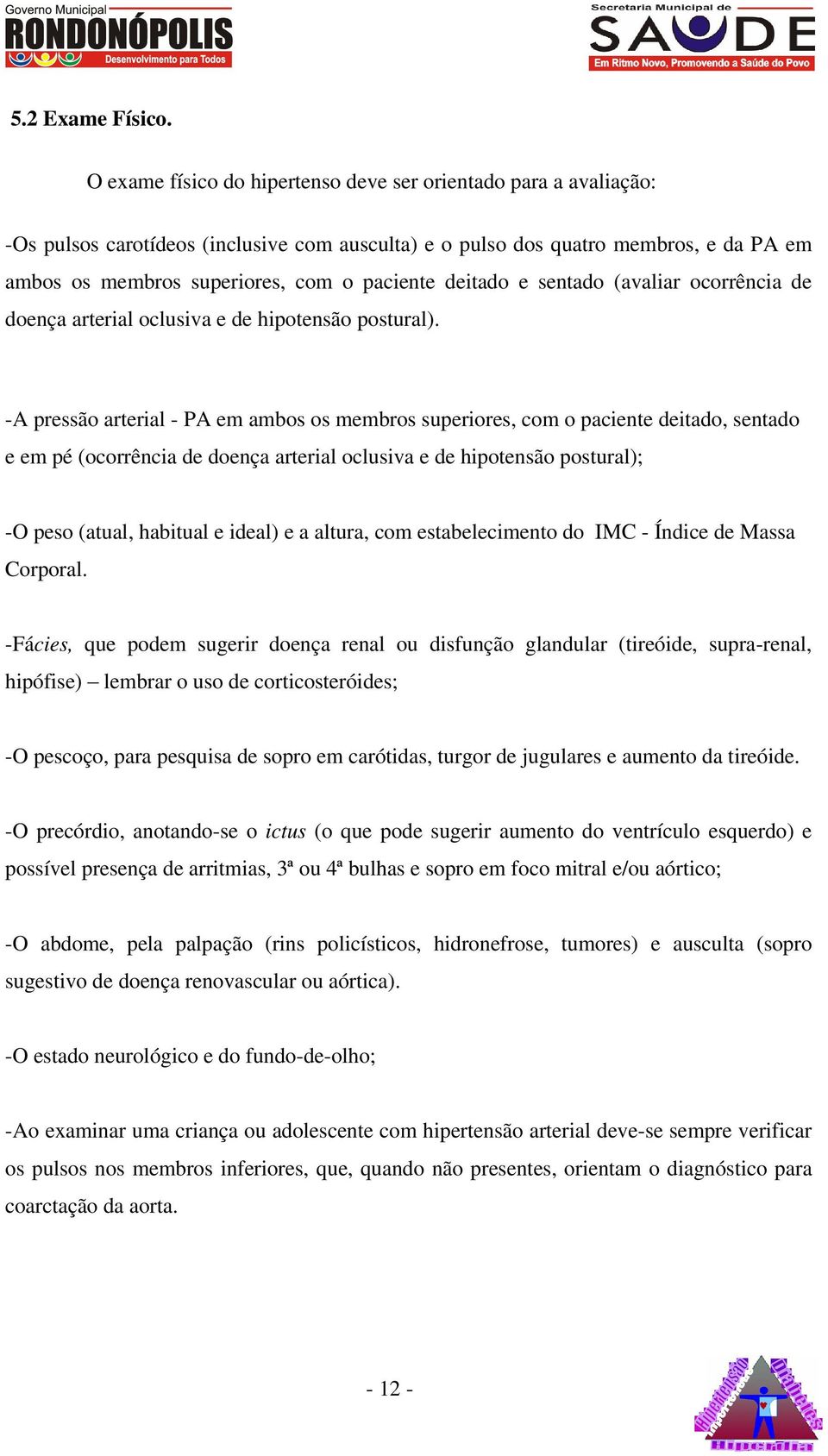 deitado e sentado (avaliar ocorrência de doença arterial oclusiva e de hipotensão postural).