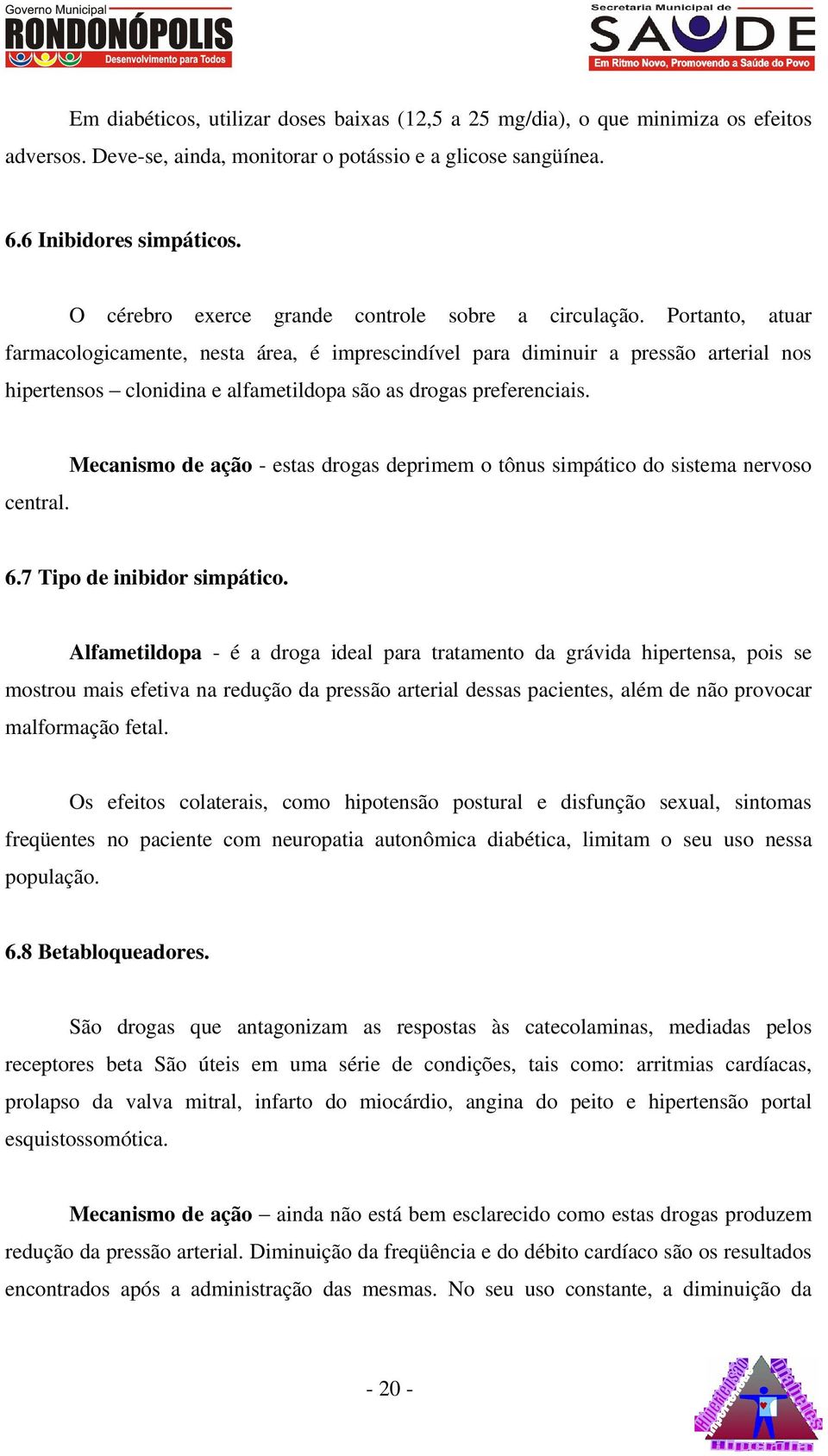 Portanto, atuar farmacologicamente, nesta área, é imprescindível para diminuir a pressão arterial nos hipertensos clonidina e alfametildopa são as drogas preferenciais. central.