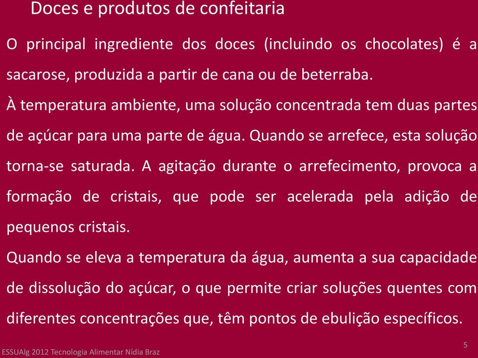 A agitação durante o arrefecimento, provoca a formação de cristais, que pode ser acelerada pela adição de pequenos cristais.