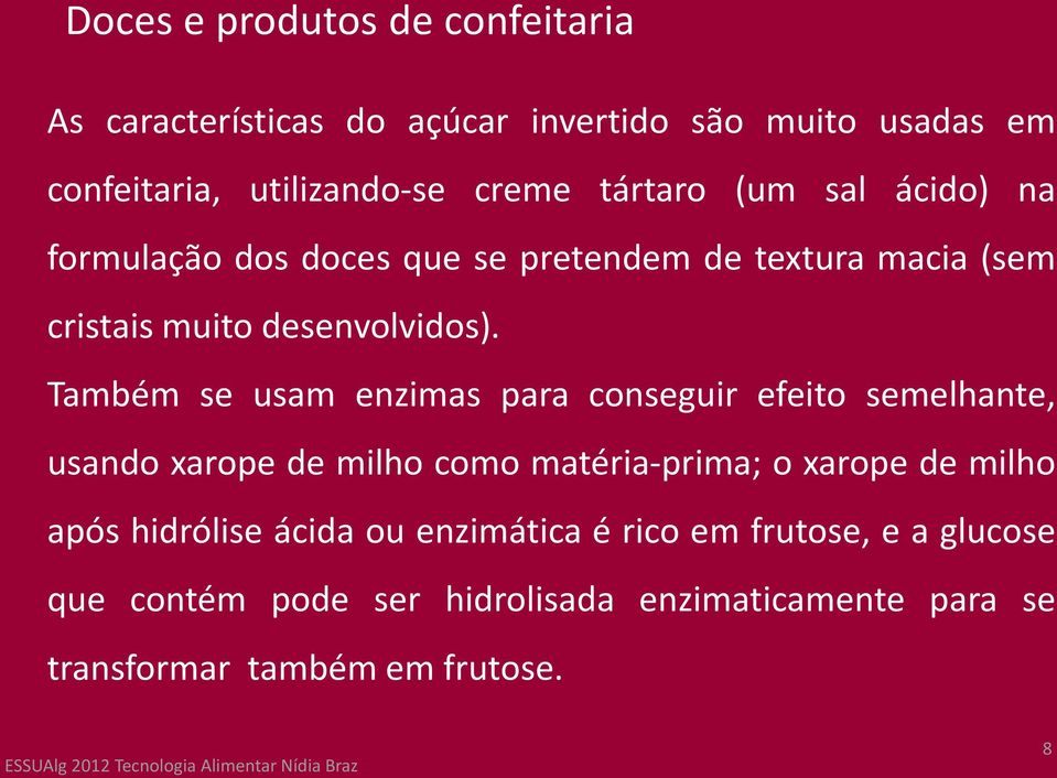 Também se usam enzimas para conseguir efeito semelhante, usando xarope de milho como matéria-prima; o xarope de milho após