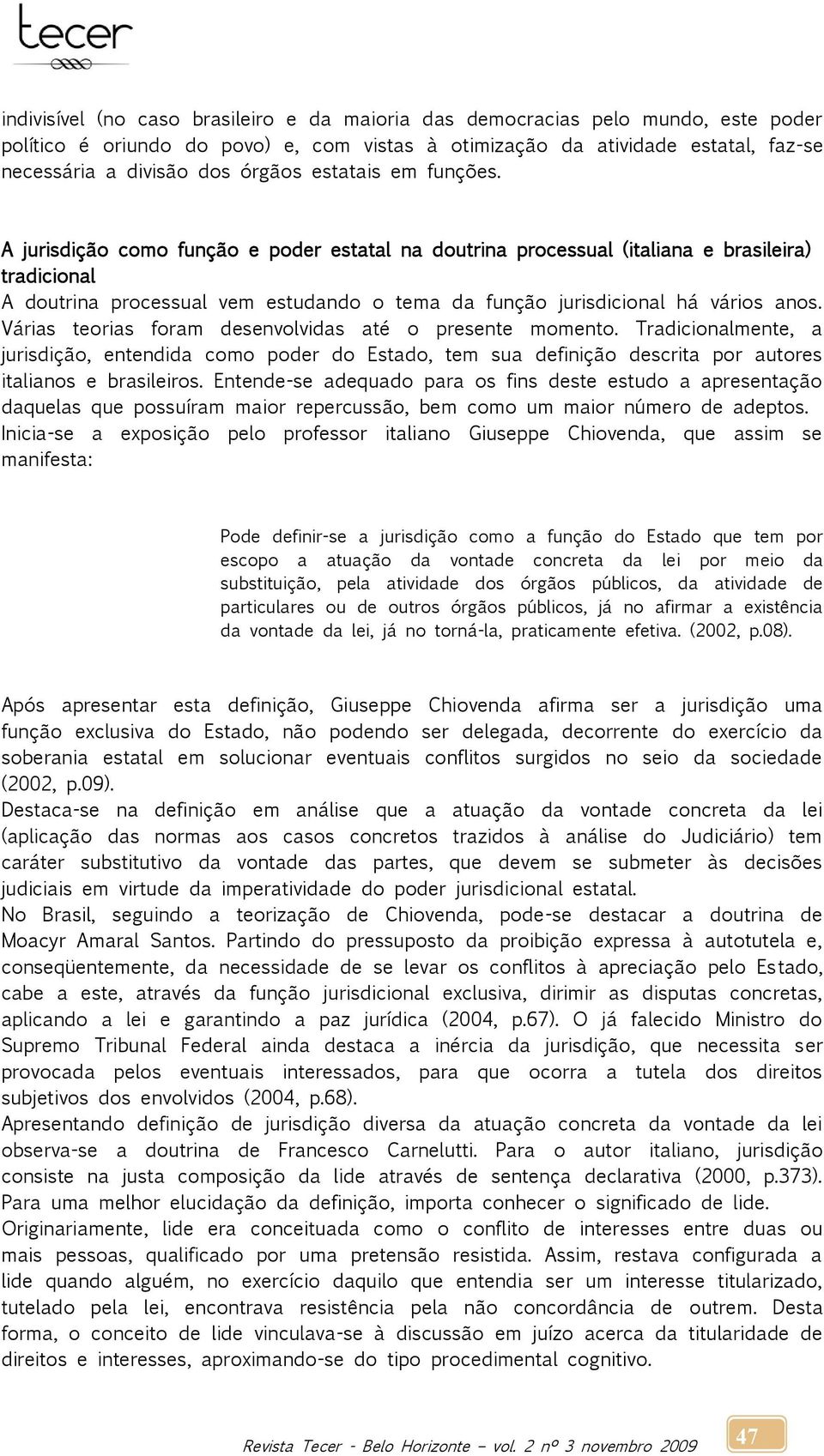 A jurisdição como função e poder estatal na doutrina processual (italiana e brasileira) tradicional A doutrina processual vem estudando o tema da função jurisdicional há vários anos.