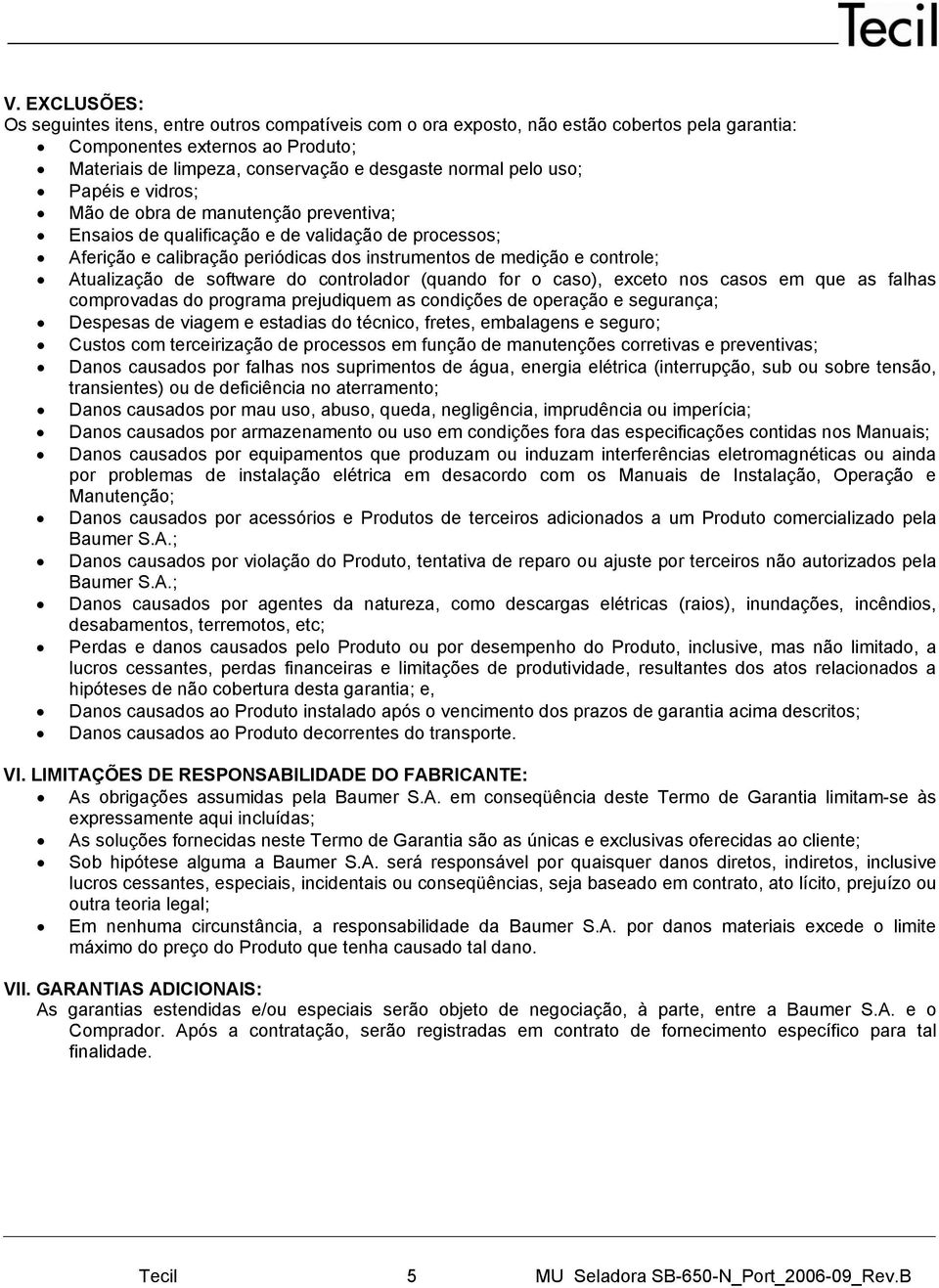 Atualização de software do controlador (quando for o caso), exceto nos casos em que as falhas comprovadas do programa prejudiquem as condições de operação e segurança; Despesas de viagem e estadias