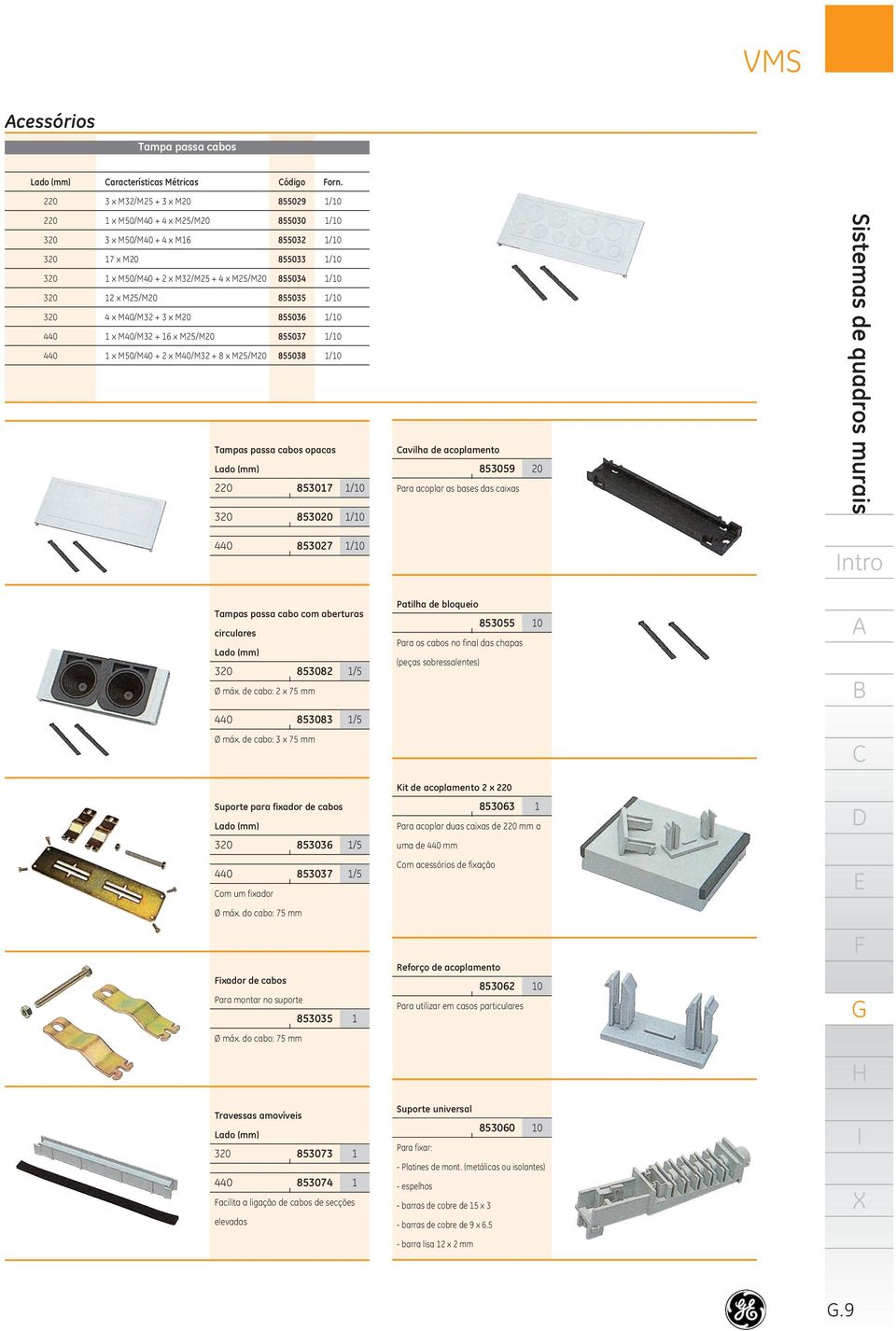 2 x M25/M20 855035 /0 4 x M40/M32 + 3 x M20 855036 /0 x M40/M32 + 6 x M25/M20 855037 /0 x M50/M40 + 2 x M40/M32 + 8 x M25/M20 855038 /0 Tampas passa cabos opacas Lado (mm) 220 85307 /0 320 853020 /0