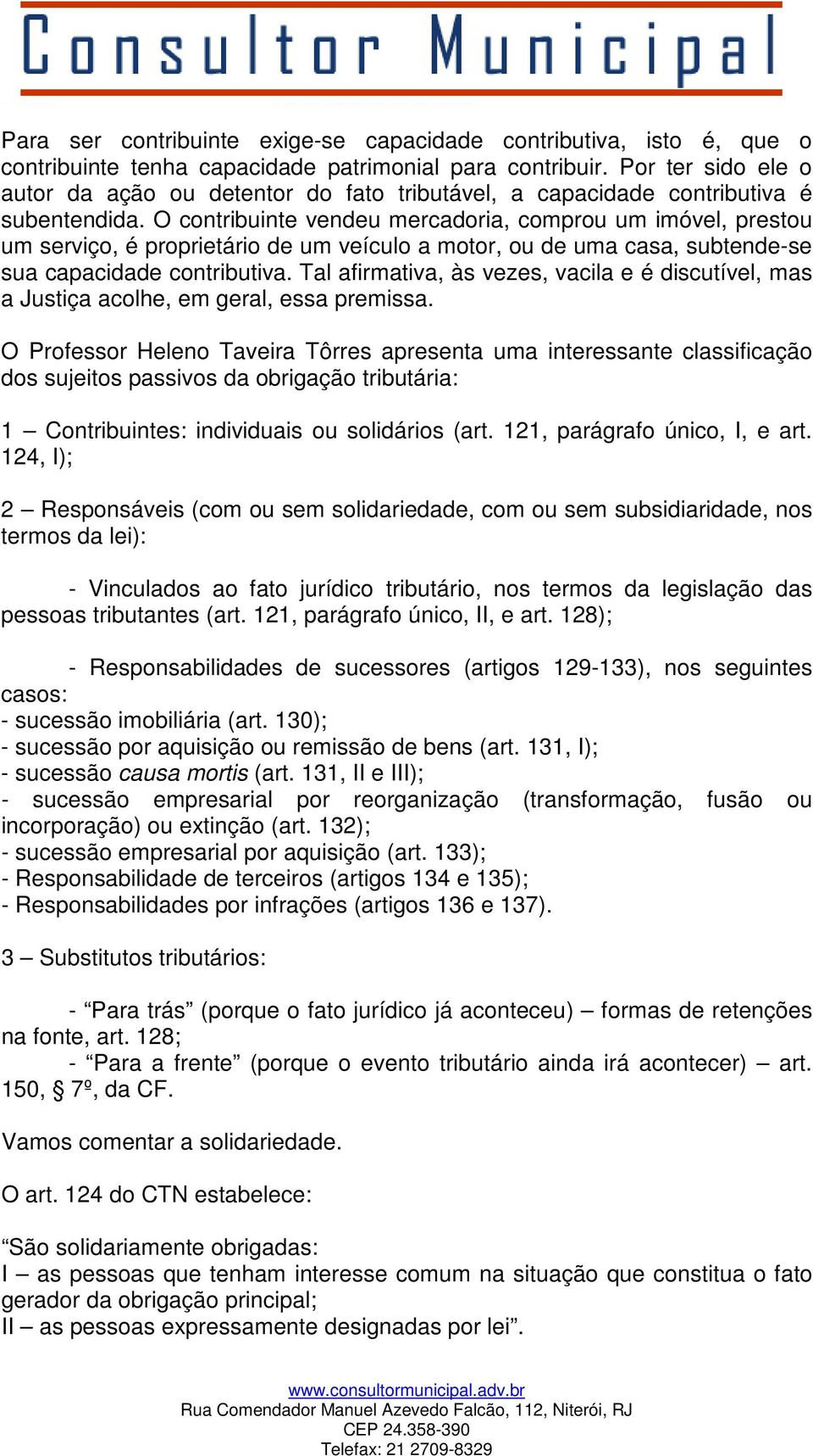 O contribuinte vendeu mercadoria, comprou um imóvel, prestou um serviço, é proprietário de um veículo a motor, ou de uma casa, subtende-se sua capacidade contributiva.