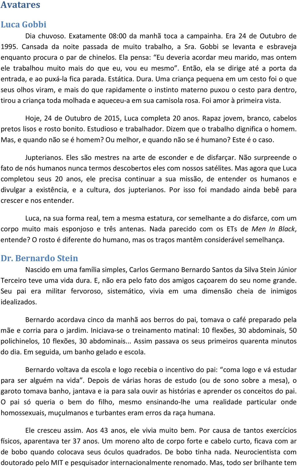 Então, ela se dirige até a porta da entrada, e ao puxá-la fica parada. Estática. Dura.