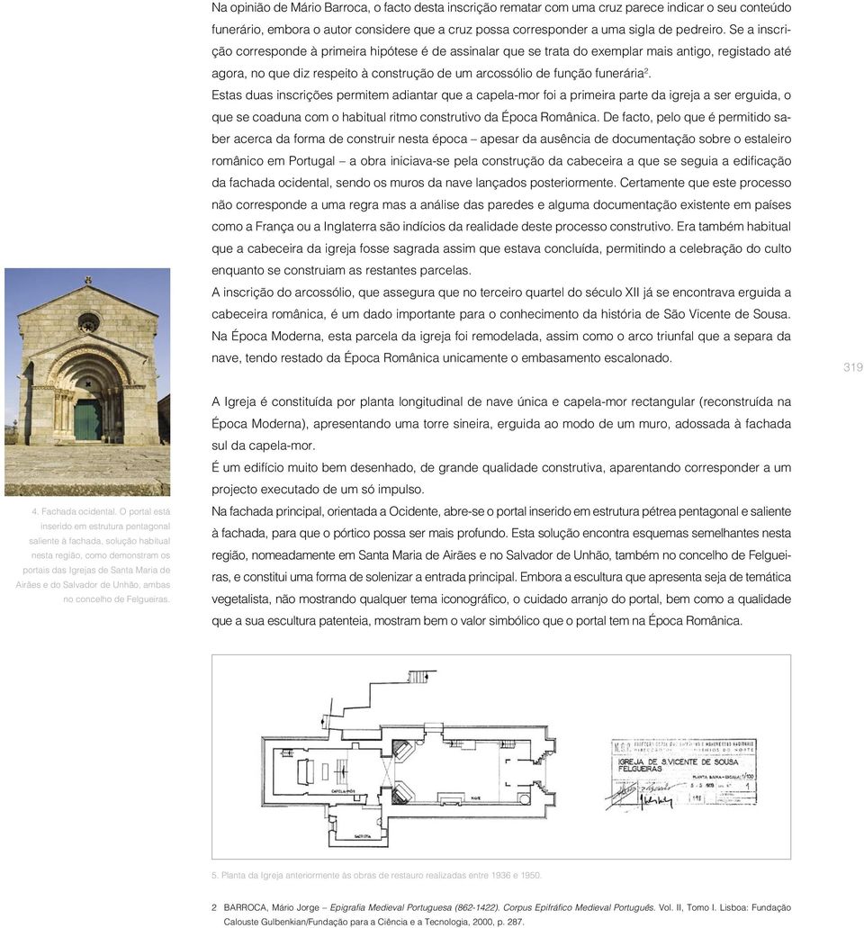 Estas duas inscrições permitem adiantar que a capela-mor foi a primeira parte da igreja a ser erguida, o que se coaduna com o habitual ritmo construtivo da Época Românica.