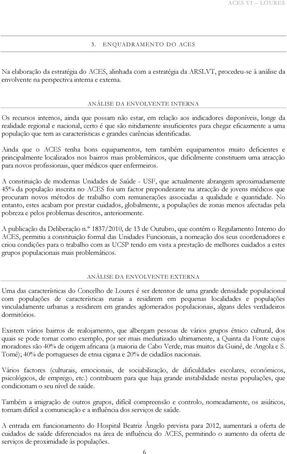 insuficientes para chegar eficazmente a uma população que tem as características e grandes carências identificadas.