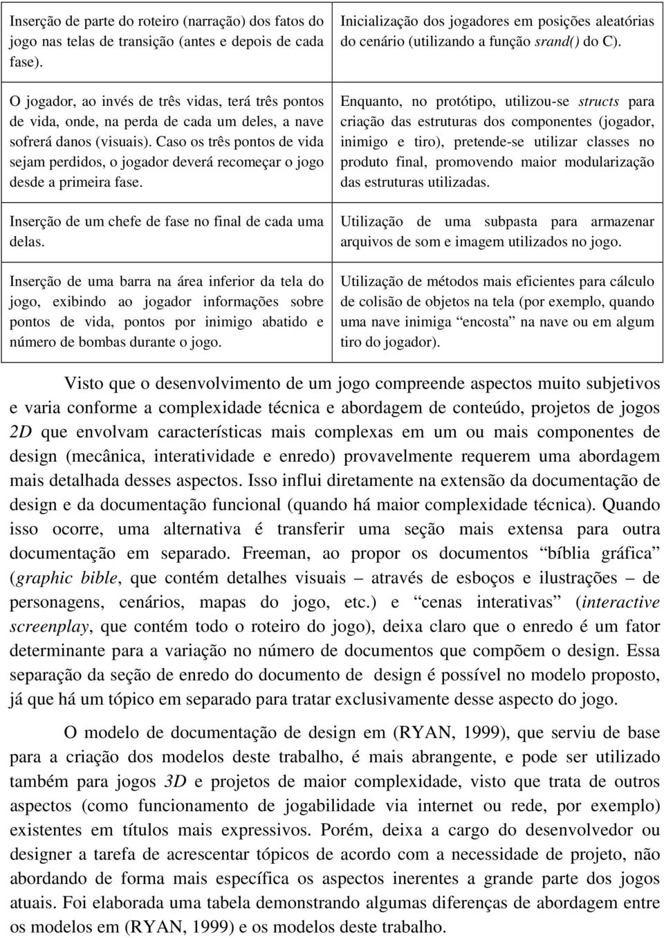 Caso os três pontos de vida sejam perdidos, o jogador deverá recomeçar o jogo desde a primeira fase. Inserção de um chefe de fase no final de cada uma delas.