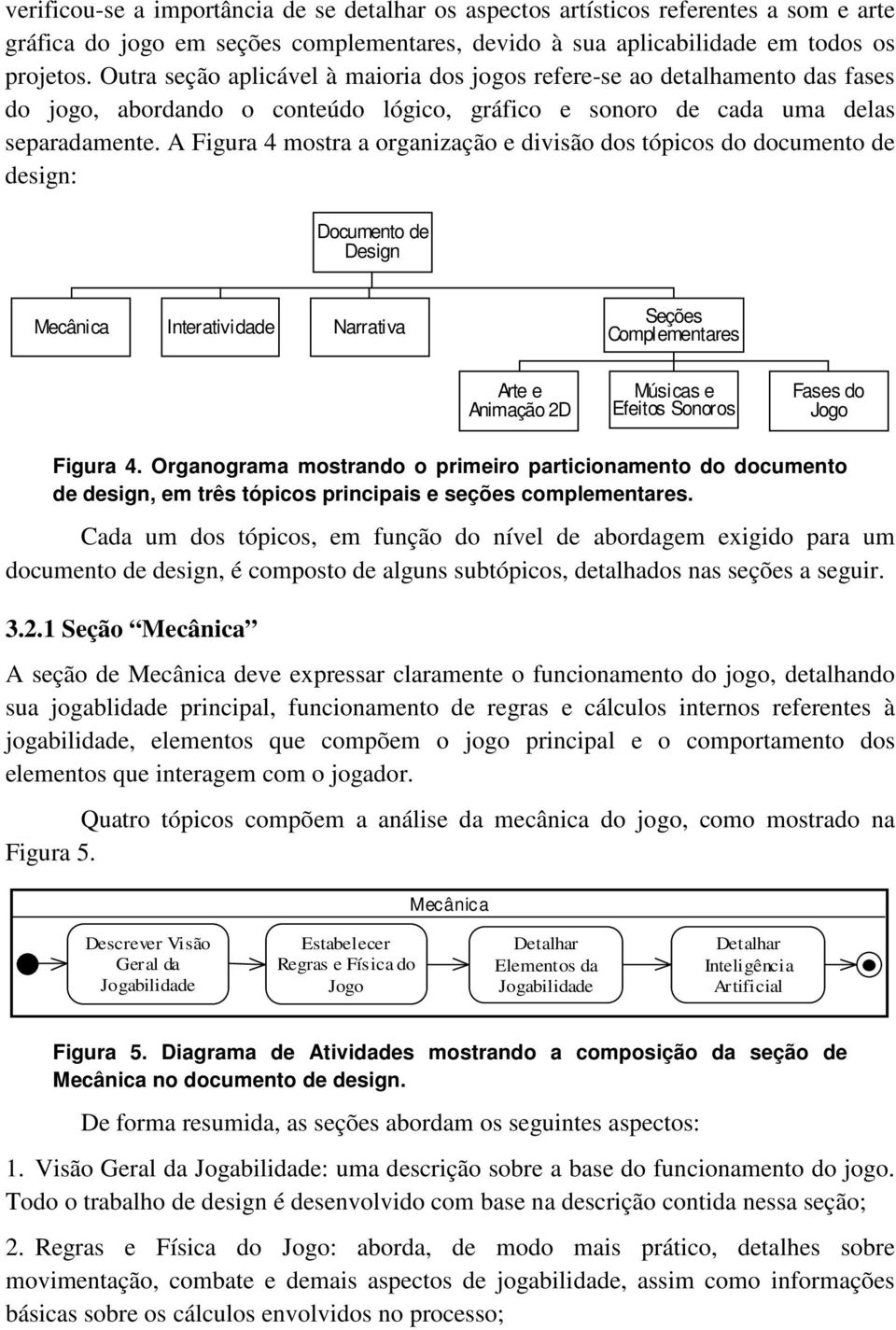 A Figura 4 mostra a organização e divisão dos tópicos do documento de design: Documento de Design Mecânica Interatividade Narrativa Seções Complementares Arte e Animação 2D Músicas e Efeitos Sonoros