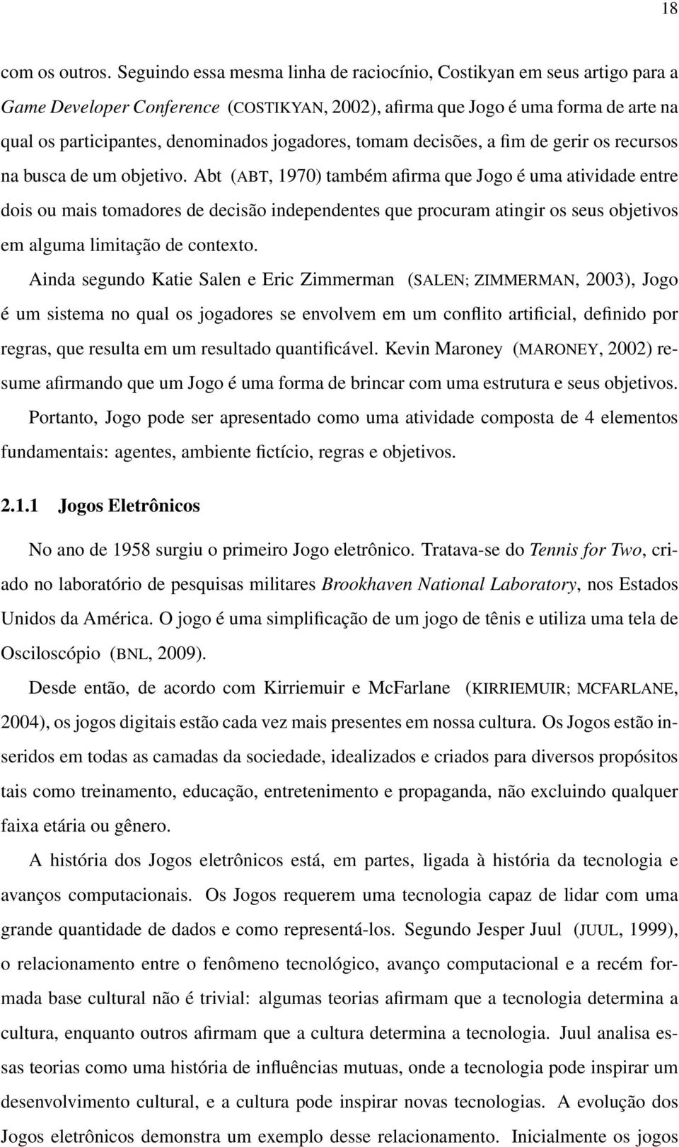 jogadores, tomam decisões, a fim de gerir os recursos na busca de um objetivo.