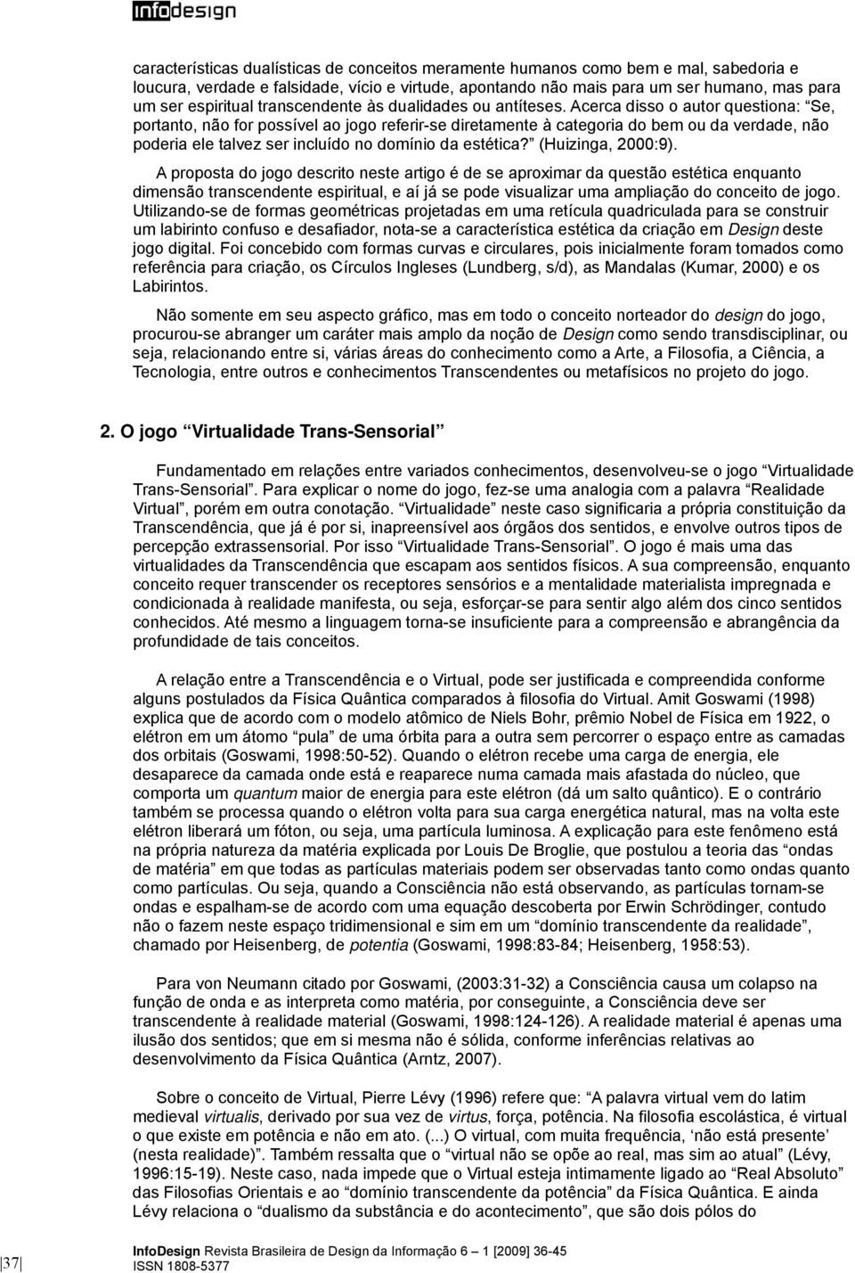 Acerca disso o autor questiona: Se, portanto, não for possível ao jogo referir-se diretamente à categoria do bem ou da verdade, não poderia ele talvez ser incluído no domínio da estética?