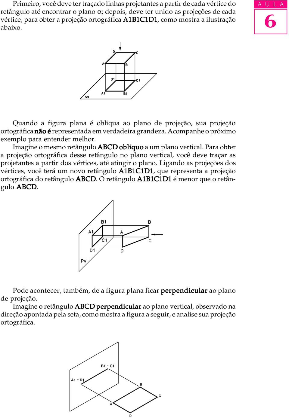 Acompanhe o próximo exemplo para entender melhor. Imagine o mesmo retângulo ABCD oblíquo a um plano vertical.