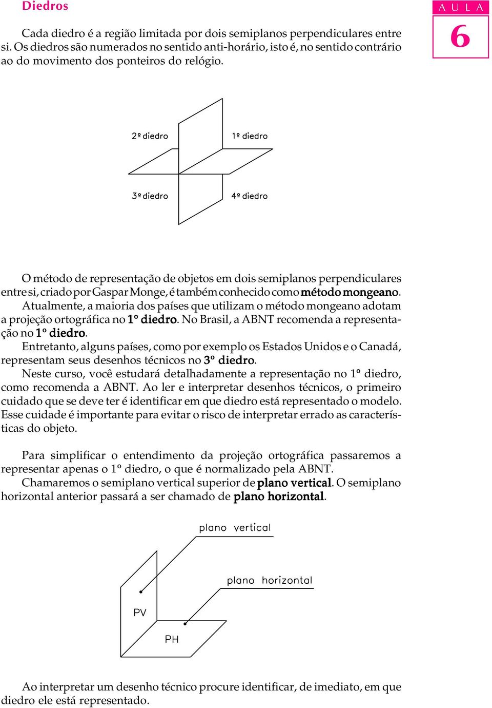 A U L A O método de representação de objetos em dois semiplanos perpendiculares entre si, criado por Gaspar Monge, é também conhecido como método mongeano.