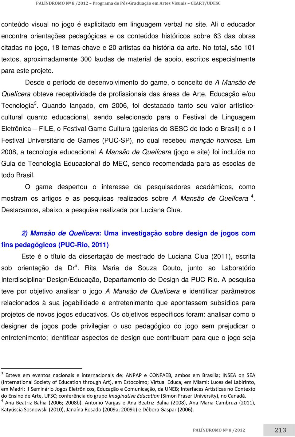 No total, são 101 textos, aproximadamente 300 laudas de material de apoio, escritos especialmente para este projeto.