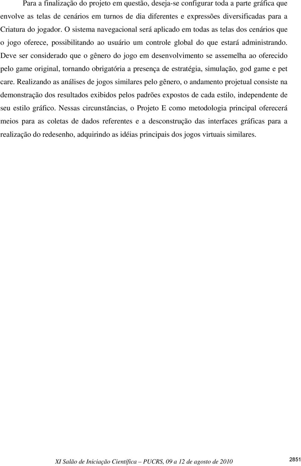 Deve ser considerado que o gênero do jogo em desenvolvimento se assemelha ao oferecido pelo game original, tornando obrigatória a presença de estratégia, simulação, god game e pet care.