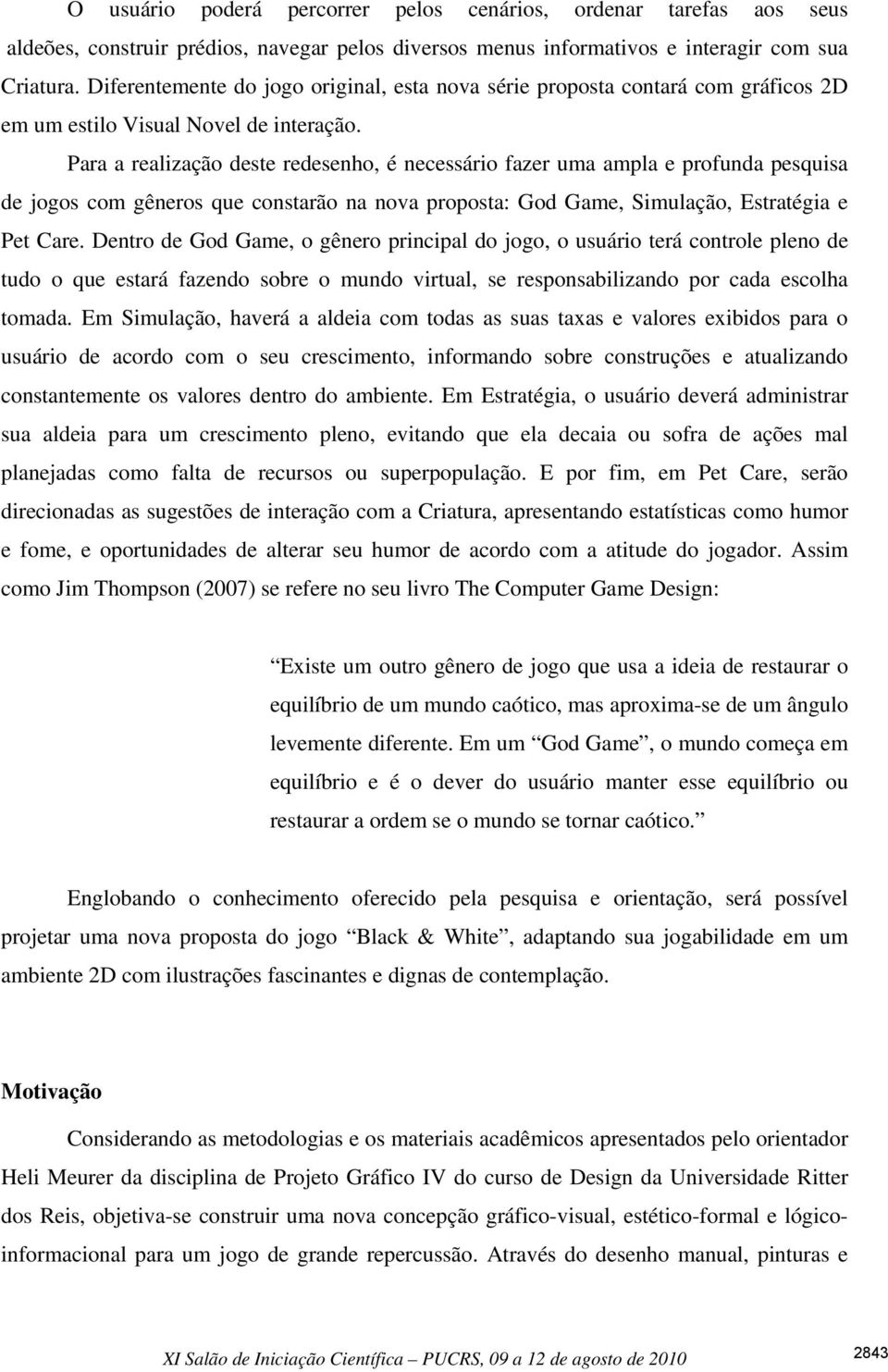 Para a realização deste redesenho, é necessário fazer uma ampla e profunda pesquisa de jogos com gêneros que constarão na nova proposta: God Game, Simulação, Estratégia e Pet Care.