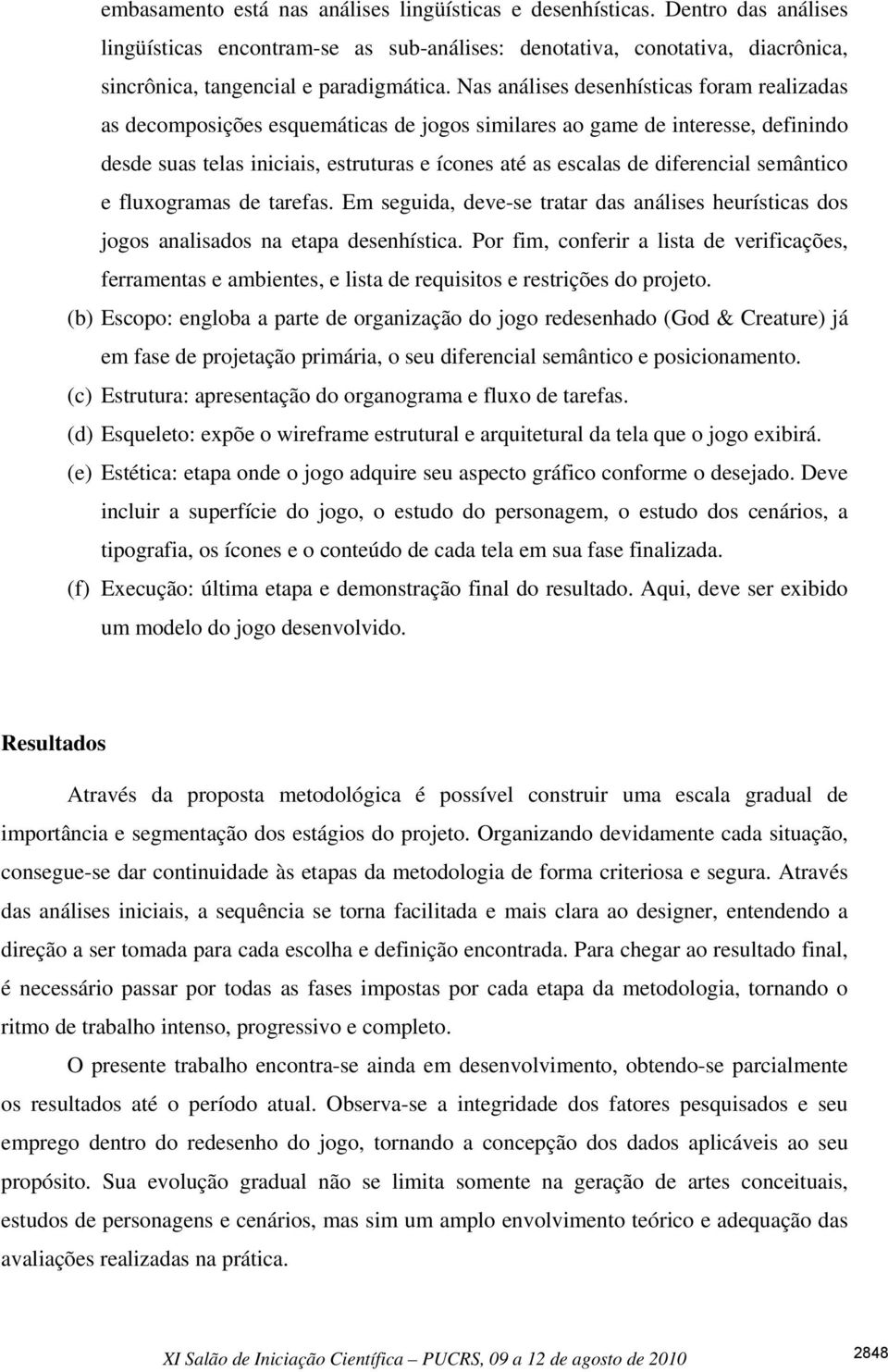 diferencial semântico e fluxogramas de tarefas. Em seguida, deve-se tratar das análises heurísticas dos jogos analisados na etapa desenhística.