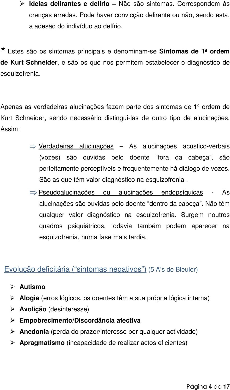 Apenas as verdadeiras alucinações fazem parte dos sintomas de 1º ordem de Kurt Schneider, sendo necessário distingui-las de outro tipo de alucinações.