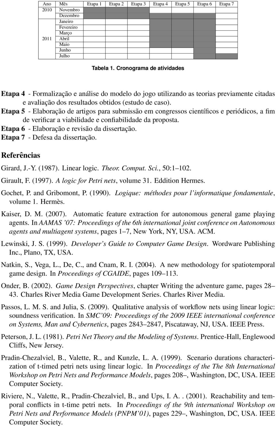 Etapa 5 - Elaboração de artigos para submissão em congressos científicos e periódicos, a fim de verificar a viabilidade e confiabilidade da proposta. Etapa 6 - Elaboração e revisão da dissertação.