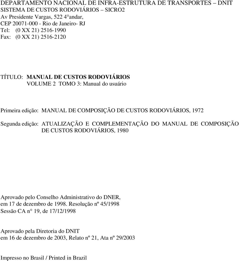 1972 Segunda edição: ATUALIZAÇÃO E COMPLEMENTAÇÃO DO MANUAL DE COMPOSIÇÃO DE CUSTOS RODOVIÁRIOS, 1980 Aprovado pelo Conselho Administrativo do DNER, em 17 de dezembro de 1998.