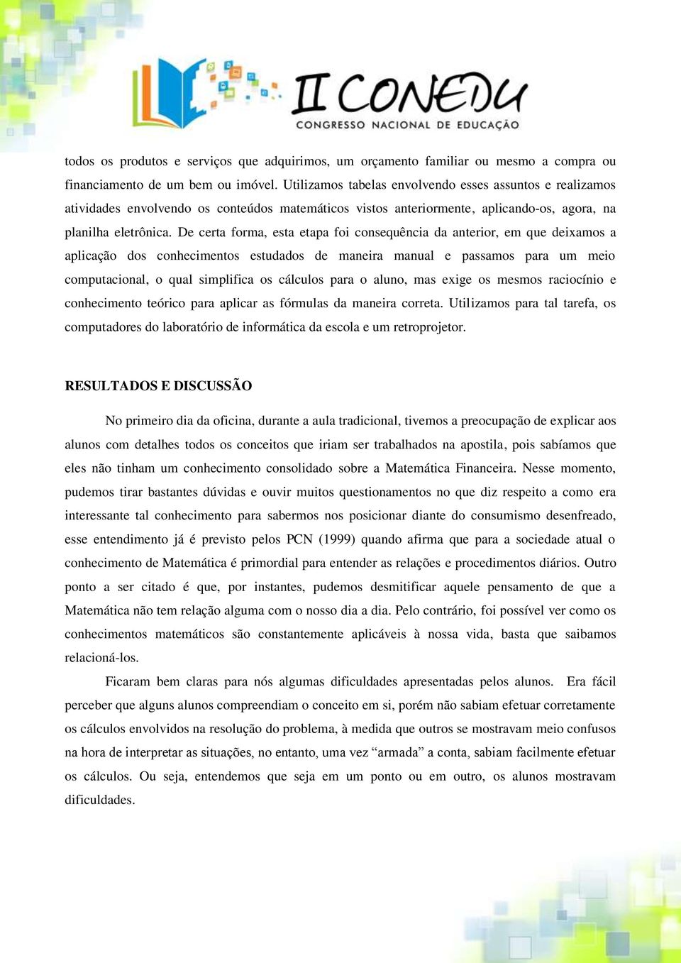 De certa forma, esta etapa foi consequência da anterior, em que deixamos a aplicação dos conhecimentos estudados de maneira manual e passamos para um meio computacional, o qual simplifica os cálculos