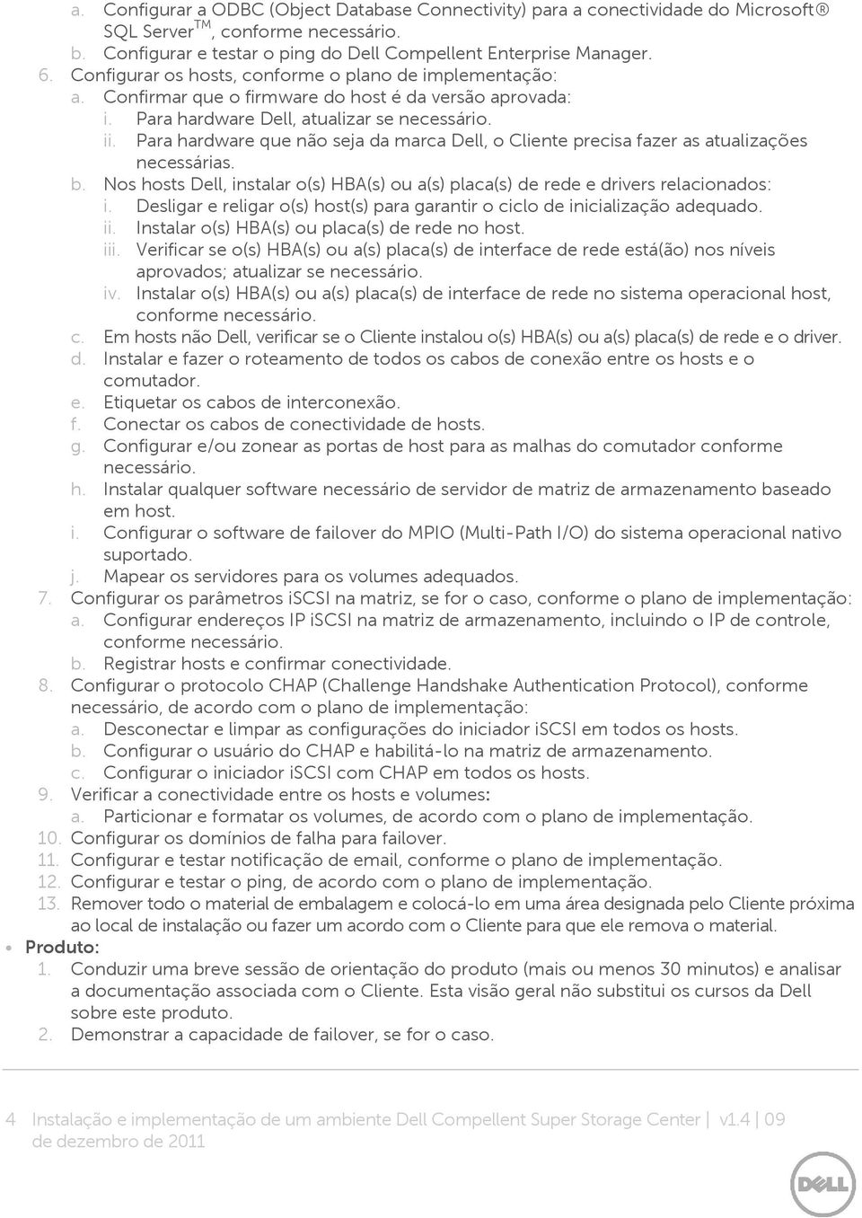 Para hardware que não seja da marca Dell, o Cliente precisa fazer as atualizaçõ es necessárias. b. Nos hosts Dell, instalar o(s) HBA(s) ou a(s) placa(s) de rede e drivers relacionados: i.