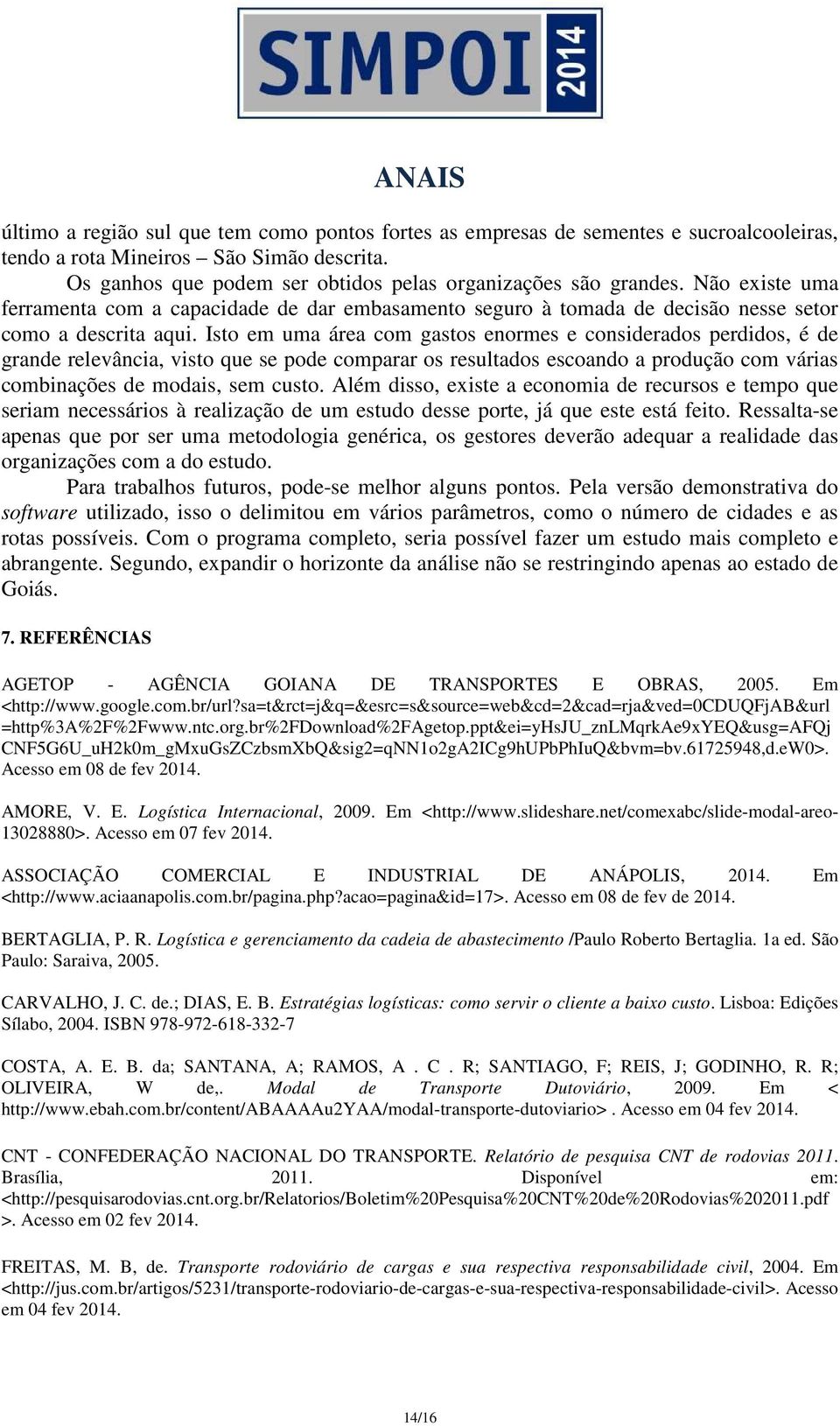 Isto em uma área com gastos enormes e considerados perdidos, é de grande relevância, visto que se pode comparar os resultados escoando a produção com várias combinações de modais, sem custo.