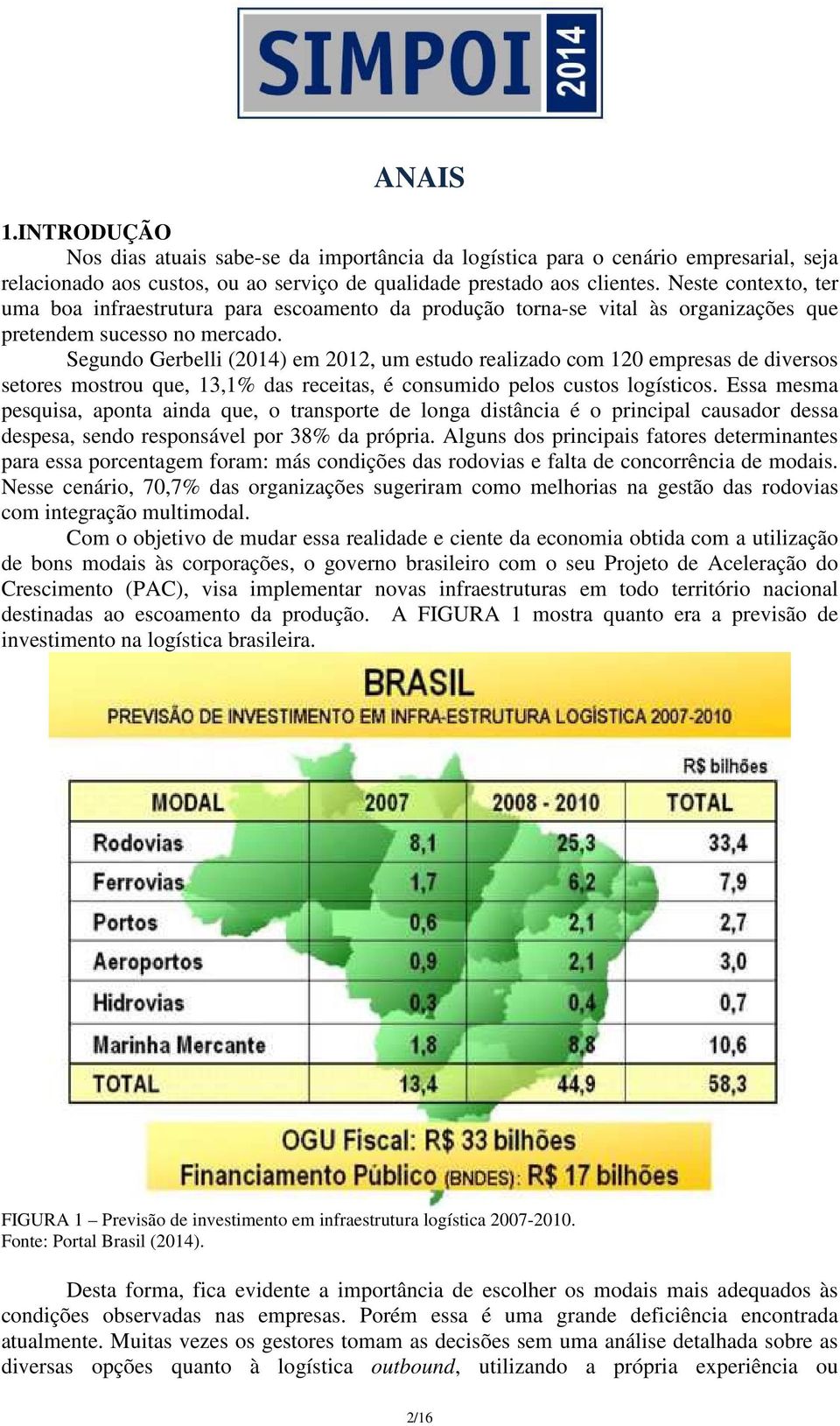 Segundo Gerbelli (2014) em 2012, um estudo realizado com 120 empresas de diversos setores mostrou que, 13,1% das receitas, é consumido pelos custos logísticos.