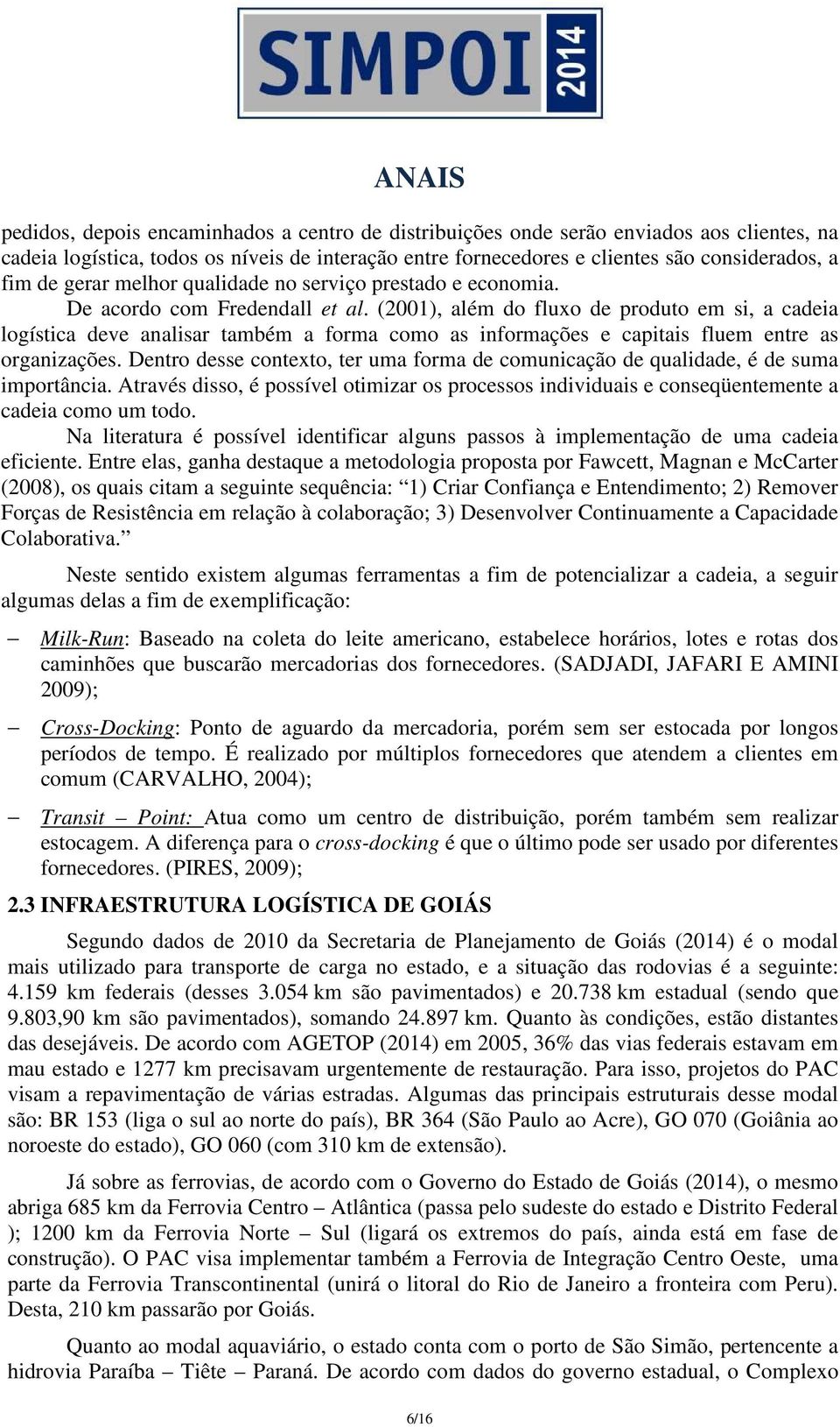 (2001), além do fluxo de produto em si, a cadeia logística deve analisar também a forma como as informações e capitais fluem entre as organizações.