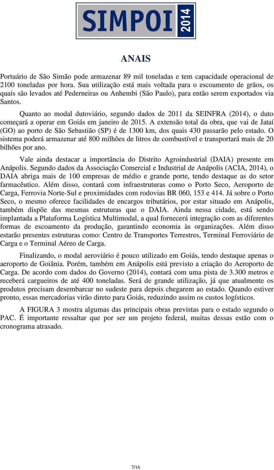 Quanto ao modal dutoviário, segundo dados de 2011 da SEINFRA (2014), o duto começará a operar em Goiás em janeiro de 2015.