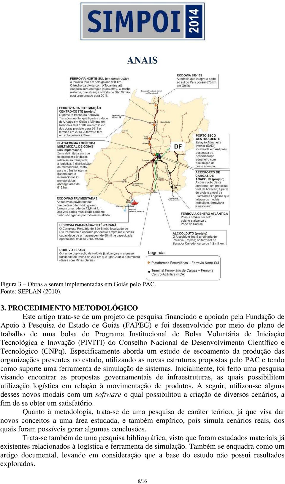 PROCEDIMENTO METODOLÓGICO Este artigo trata-se de um projeto de pesquisa financiado e apoiado pela Fundação de Apoio à Pesquisa do Estado de Goiás (FAPEG) e foi desenvolvido por meio do plano de