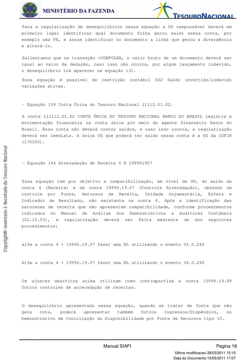 lançamento indevido, o desequilíbrio irá aparecer na equação 131 Essa equação é passível de restrição contábil 602 Saldo invertido/indevido variações ativas - Equação 139 Conta Única do Tesouro