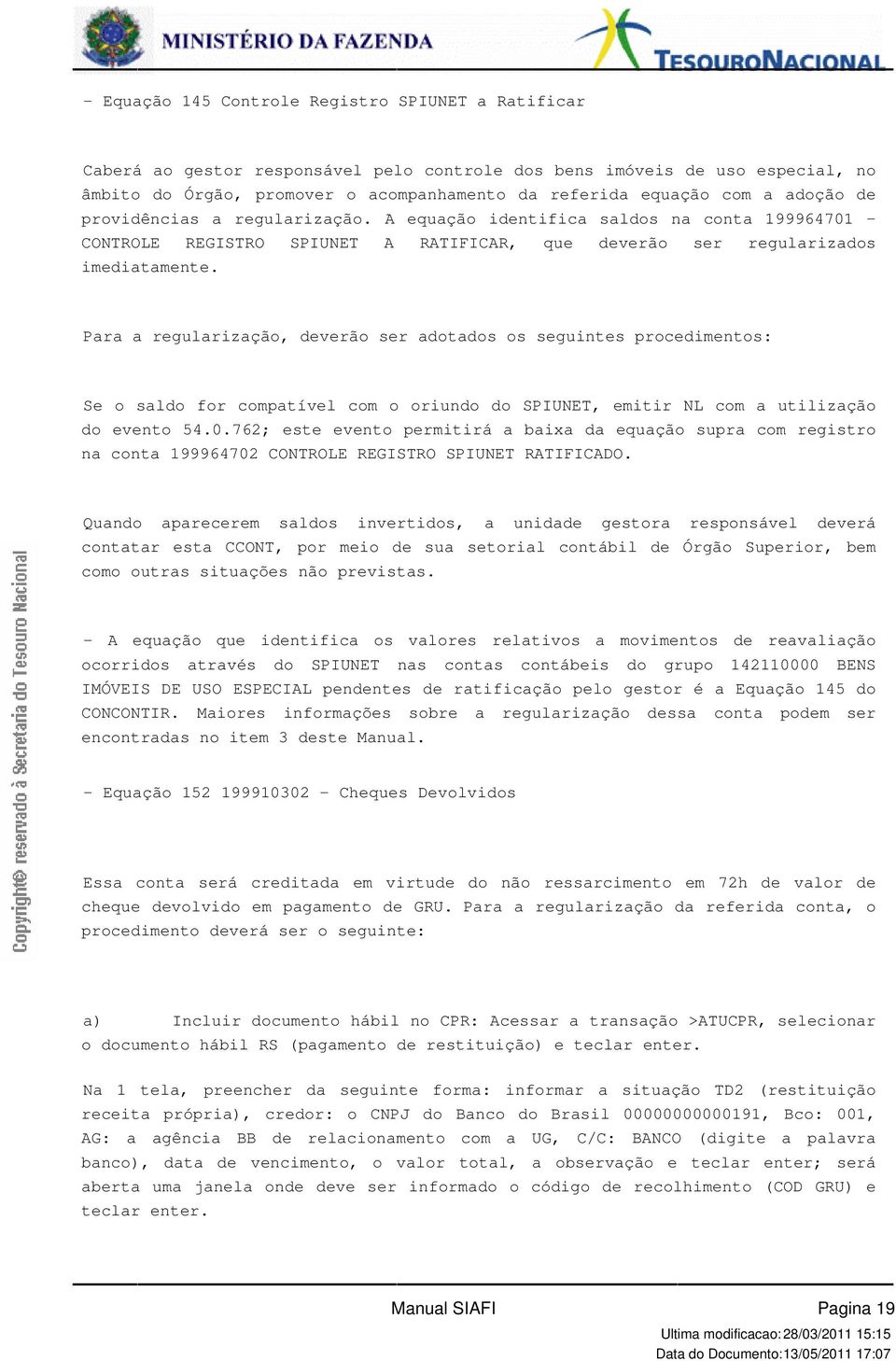 deverão ser adotados os seguintes procedimentos: Se o saldo for compatível com o oriundo do SPIUNET, emitir NL com a utilização do evento 540762; este evento permitirá a baixa da equação supra com